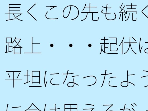長くこの先も続く路上・・・起伏は平坦になったように今は思えるが・・ アイキャッチ画像 【同人マンガ【無料エロ】】